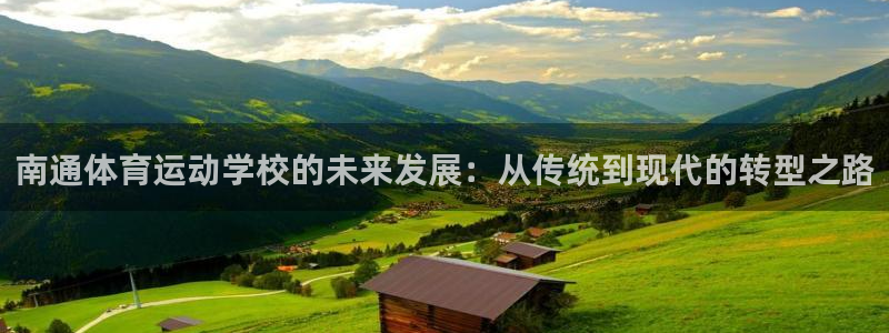 3377体育靠谱吗：南通体育运动学校的未来发展：从传统到现代的转型之路