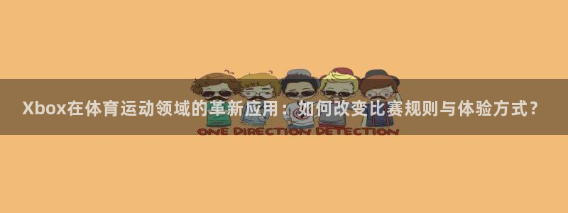 3377体育官网下载：Xbox在体育运动领域的革新应用：如何改变比赛规则与体验方式？