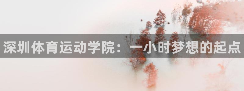 3377体育app官方下载：深圳体育运动学院：一小时梦想的起点