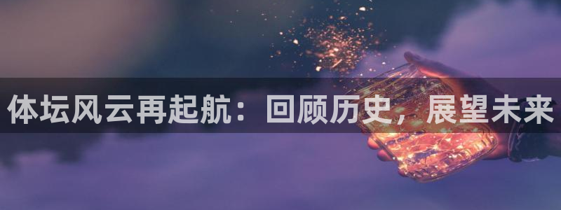 3377体育官网：体坛风云再起航：回顾历史，展望未来