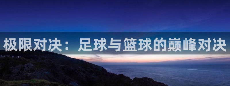 3377体育手机平台：极限对决：足球与篮球的巅峰对决