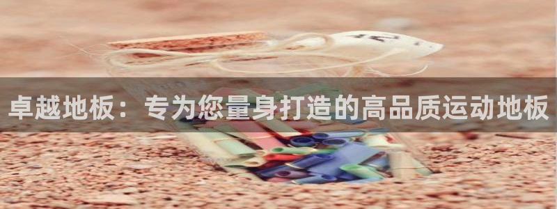 3377体育app登录入口：卓越地板：专为您量身打造的高品质运动地板