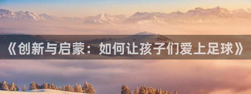 《创新与启蒙：如何让孩子们爱上足球》